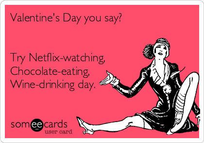 valentines-day-you-say-try-netflix-watching-chocolate-eating-wine-drinking-day-2234a